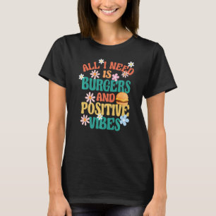 Burger Motivation All I Need Is Burgers And Positi T-Shirt