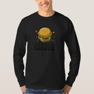 Burgers Are Always The Answer  Funny Hamburger T-Shirt
