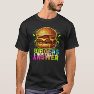 burgers is always the answer T-Shirt