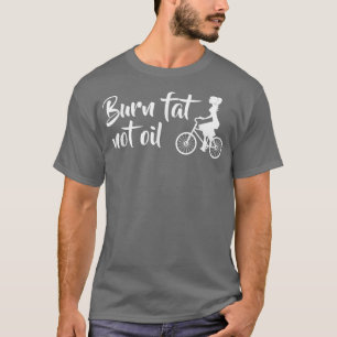 Burn Fat Not Oil Bike Biker MTB E-Bike Gift T-Shirt