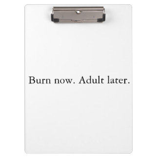 Burn now. Adult later. Clipboard