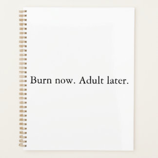 Burn now. Adult later. Planner