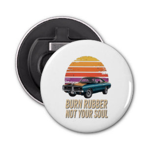 burn rubber, not your soul bottle opener