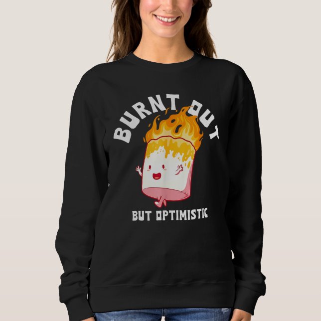 Burnt Out But Optimistics Funny Saying Humor Quote Sweatshirt (Front)