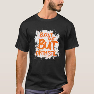 Burnt Out But Optimistics Saying Humor Quote T-Shirt