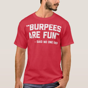 Burpees Are Fun (Said No One Ever) Funny Fitness W T-Shirt