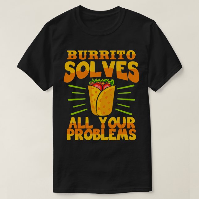 Burrito Solves All Your Problems Mexican Food Love T-Shirt (Design Front)