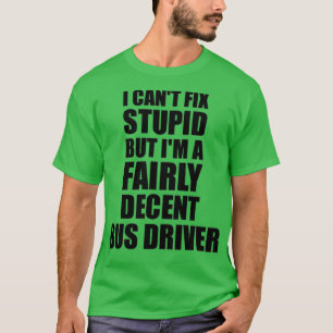 Bus Driver Mug I Canx27t Fix Stupid Funny Gift Ide T-Shirt