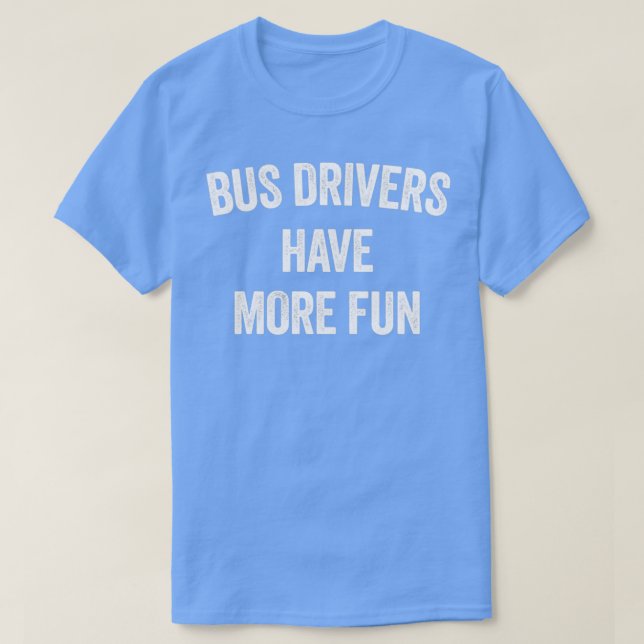 BUS DRIVERS HAVE MORE FUN T-Shirt (Design Front)
