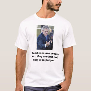 Bush-mad, Republicans are people too... they ar... T-Shirt