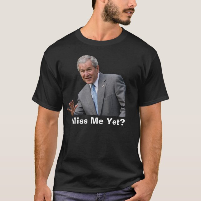 bush, Miss Me Yet? T-Shirt (Front)