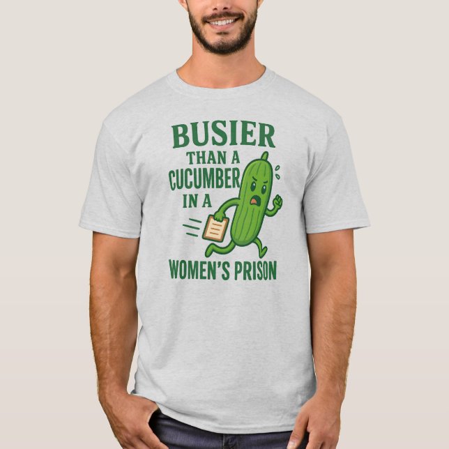 Busier Than a Cucumber In A Women’s Prison Funny T-Shirt (Front)