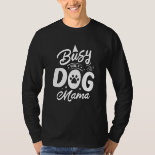 Busy Being A Dog Mama  Dog Mom Humor Puppy Dog T-Shirt