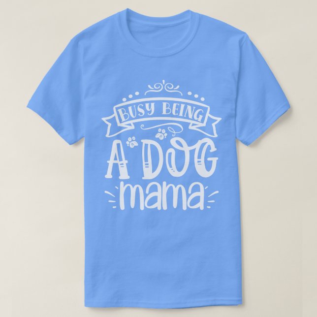 Busy Being A Dog Mama T-Shirt (Design Front)