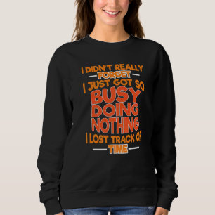 Busy Doing Nothing Lost Track Of Time Truthfully S Sweatshirt