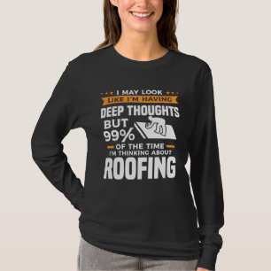 But 99 Of The Time I m Thinking About Roofing Roof T-Shirt