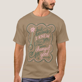 But Because I Knew You I Have Been Changed For Goo T-Shirt