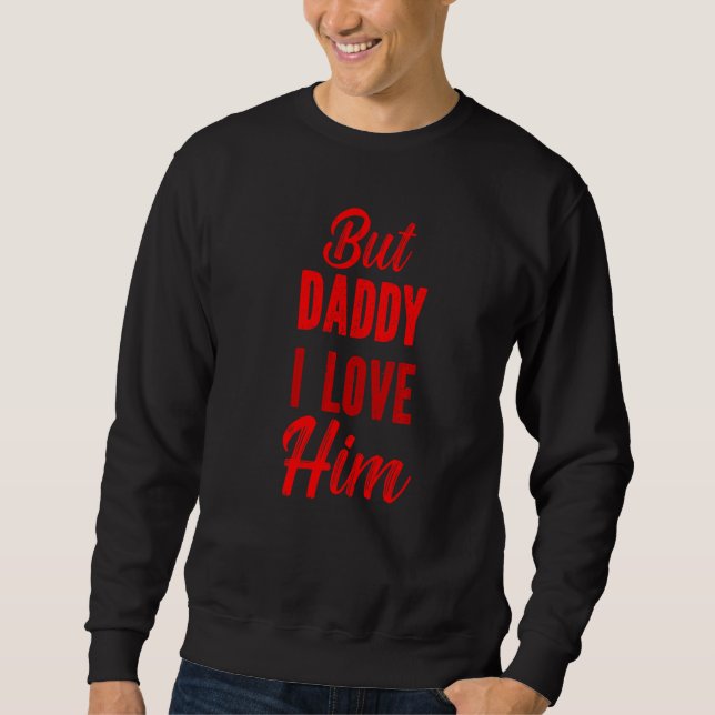 But Daddy I Love Him Sweatshirt (Front)