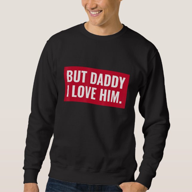 But Daddy I Love Him Sweatshirt (Front)