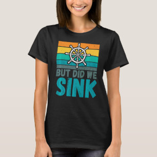 But Did We Sink Boat Captain  Humour Joke T-Shirt