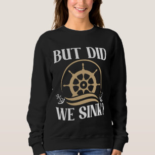 But did we sink sailing nautical Ship Cruise Ocean Sweatshirt