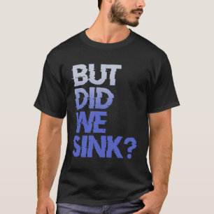 But did we sink sailing nautical Ship Cruise Ocean T-Shirt