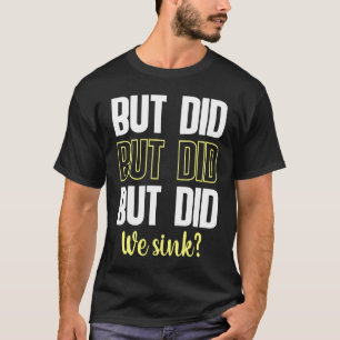 But Did We Sink Sign For  Boating And Boat Owners T-Shirt