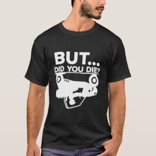 But Did You Die Atv Four Wheeler Quad Biker Rider T-Shirt