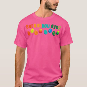 But Did You Die Funny Easter Egg Dye Sarcastic Wor T-Shirt