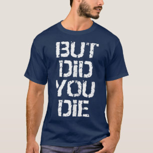 But Did You Die Funny Gym Workout Humour Sarcastic T-Shirt