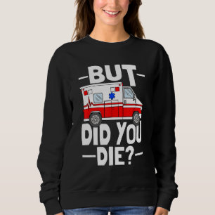But Did You Die Funny Paramedic Medic Emergency EM Sweatshirt
