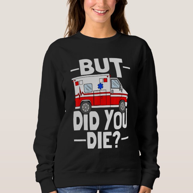 But Did You Die Funny Paramedic Medic Emergency EM Sweatshirt (Front)