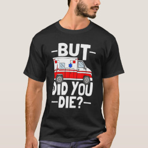 But Did You Die Funny Paramedic Medic Emergency EM T-Shirt