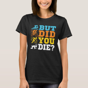 But Did You Die Funny Triathlon Triathlete T-Shirt