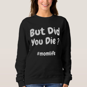 But Did You Die  Momlife  Mom Quote Mothers Day Sweatshirt