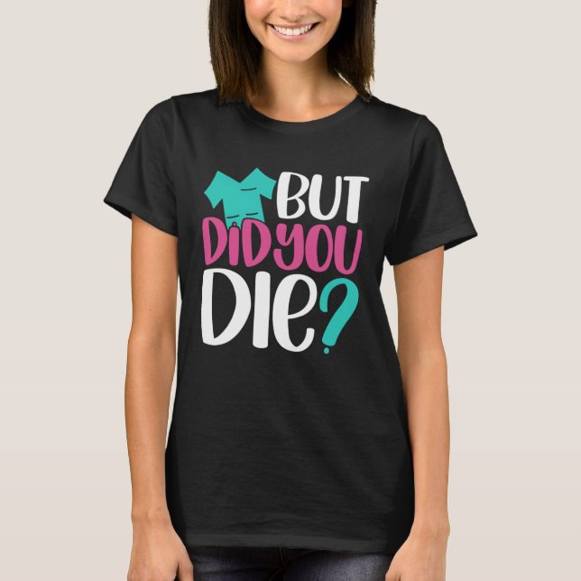 But Did You Die  Nurse Joke Humor For Nurse Nursin T-Shirt (Front)