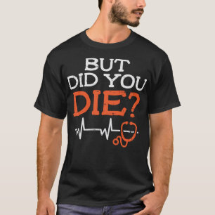 But Did You Die Stethoscope Funny ER L&D Nurse Nur T-Shirt
