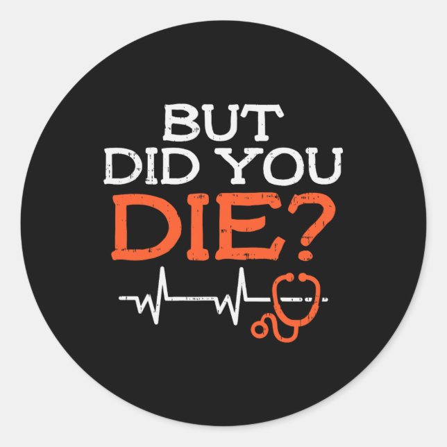 But Did You Die Stethoscope Funny Er Landd Nurse N Classic Round Sticker (Front)