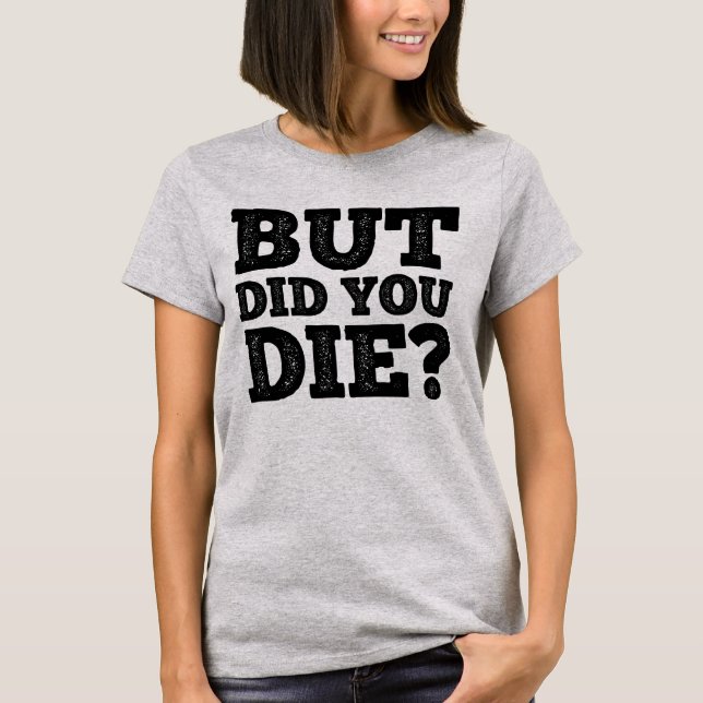 BUT DID YOU DIE? T-Shirt (Front)