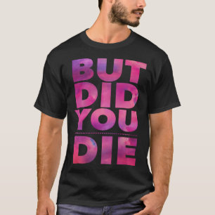 But Did You Die Womens Workout Excercise Gym Yoga T-Shirt