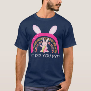 But Did You Dye Easter Bunny Dye Egg Rainbow T-Shirt