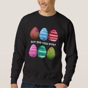 But Did You Dye Funny Easter Eggs Hunt Dye Sarcast Sweatshirt