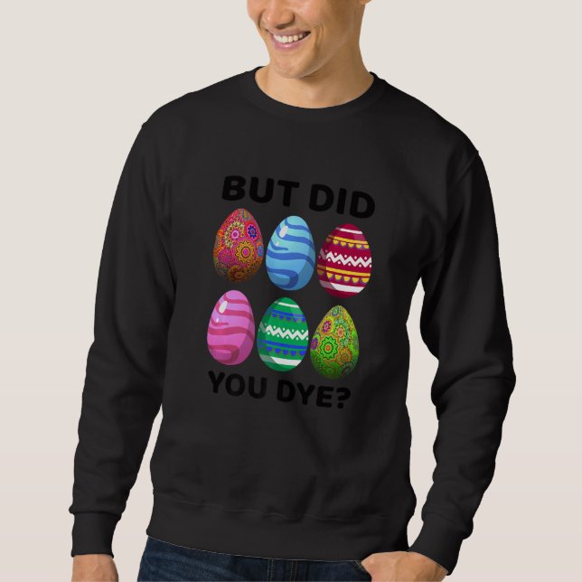 But Did You Dye Funny Easter Eggs Hunt Dye Sarcast Sweatshirt (Front)