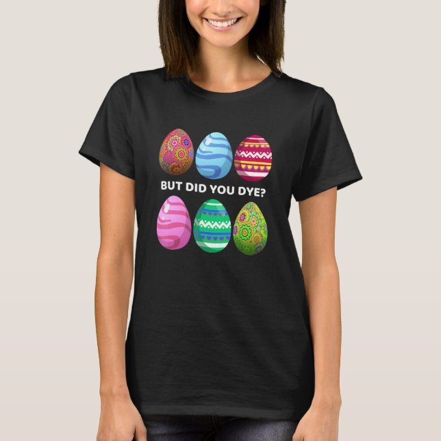 But Did You Dye Funny Easter Eggs Hunt Dye Sarcast T-Shirt (Front)