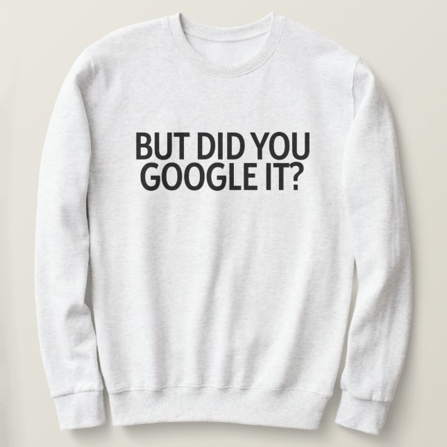 But Did You Google It? Sweatshirt (Design Front)