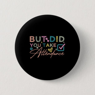 But Did You Take Attendance Funny 6 Cm Round Badge