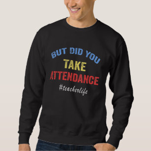 But Did You Take Attendance Sweatshirt