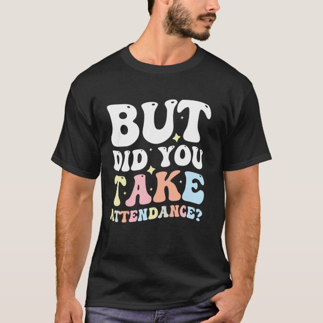 But Did You Take Attendance T-Shirt (Front)