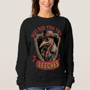 But Did You Try Leeches Plague Doctor Meme Pills Sweatshirt