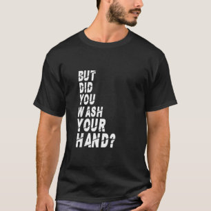 But Did You Wash Your Hands Hand Washing Hygiene N T-Shirt